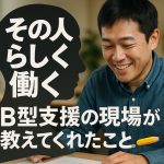 「その人らしく働く」ために——B型支援の現場が教えてくれたこと